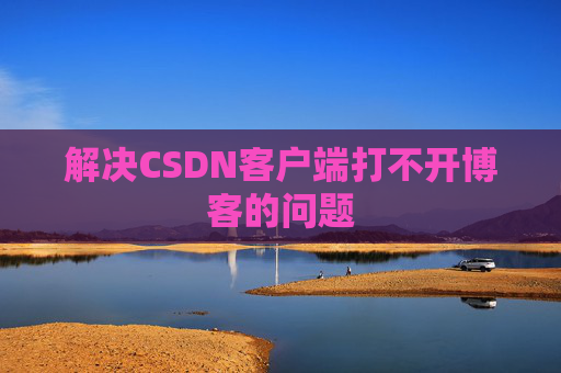 解决CSDN客户端打不开博客的问题