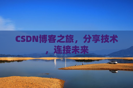 CSDN博客之旅，分享技术，连接未来
